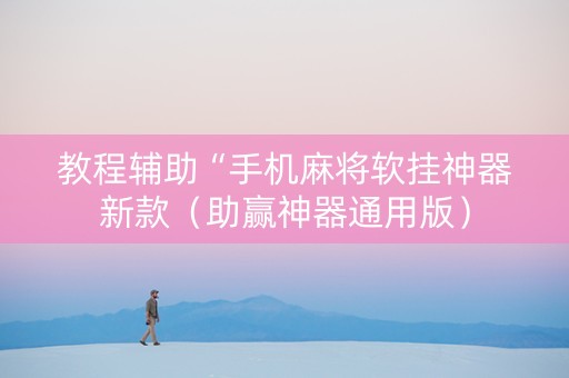 教程辅助“手机麻将软挂神器新款（助赢神器通用版）