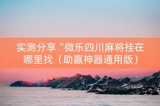 实测分享“微乐四川麻将挂在哪里找（助赢神器通用版）