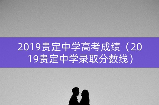 2019贵定中学高考成绩（2019贵定中学录取分数线）