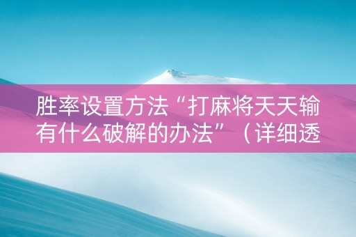 胜率设置方法“打麻将天天输有什么破解的办法”（详细透视教程）-哔哩哔哩