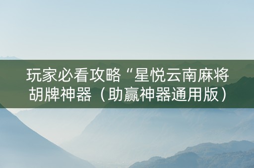 玩家必看攻略“星悦云南麻将胡牌神器（助赢神器通用版）