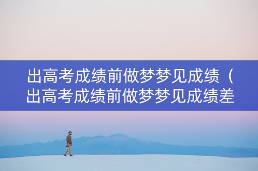 出高考成绩前做梦梦见成绩（出高考成绩前做梦梦见成绩差的人）