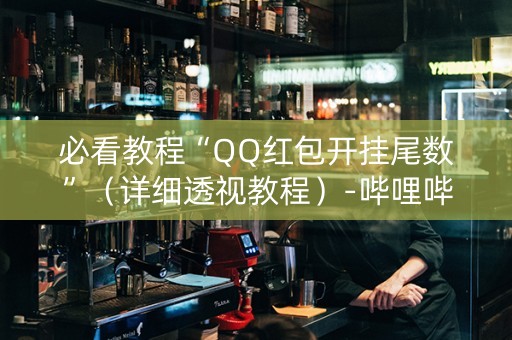 必看教程“QQ红包开挂尾数”（详细透视教程）-哔哩哔哩