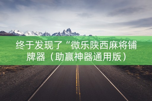 终于发现了“微乐陕西麻将铺牌器（助赢神器通用版）