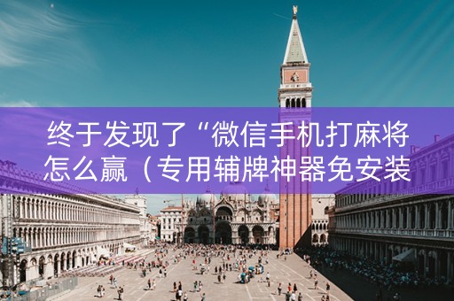 终于发现了“微信手机打麻将怎么赢（专用辅牌神器免安装）