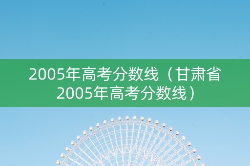 2005年高考分数线（甘肃省2005年高考分数线）