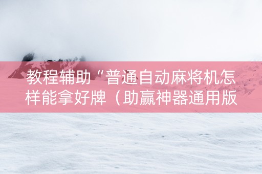 教程辅助“普通自动麻将机怎样能拿好牌（助赢神器通用版）