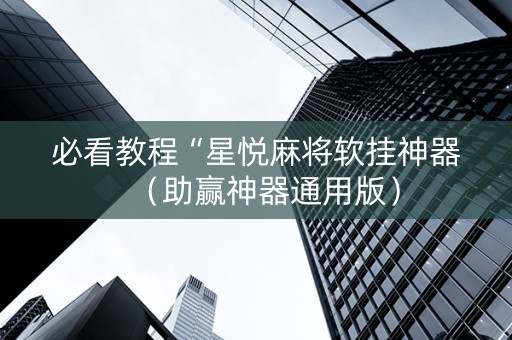 必看教程“星悦麻将软挂神器（助赢神器通用版）