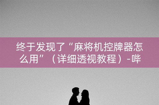 终于发现了“麻将机控牌器怎么用”（详细透视教程）-哔哩哔哩