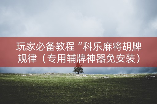 玩家必备教程“科乐麻将胡牌规律（专用辅牌神器免安装）