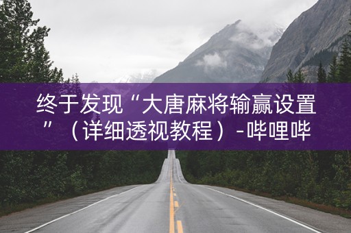 终于发现“大唐麻将输赢设置”（详细透视教程）-哔哩哔哩