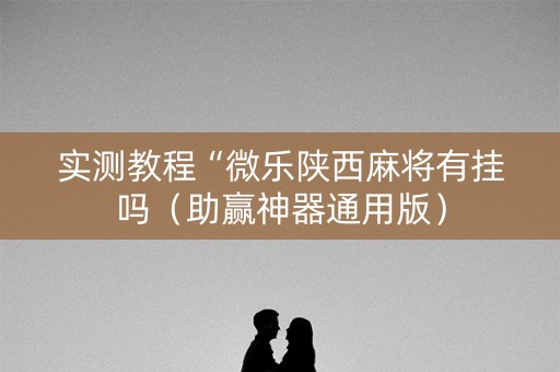 实测教程“微乐陕西麻将有挂吗（助赢神器通用版）