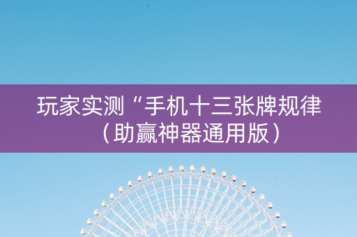 玩家实测“手机十三张牌规律（助赢神器通用版）