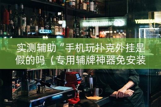 实测辅助“手机玩扑克外挂是假的吗（专用辅牌神器免安装）