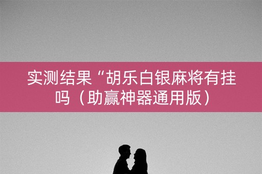 实测结果“胡乐白银麻将有挂吗（助赢神器通用版）