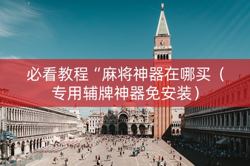 必看教程“麻将神器在哪买（专用辅牌神器免安装）