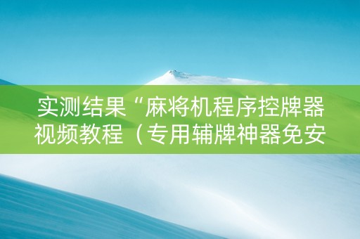 实测结果“麻将机程序控牌器视频教程（专用辅牌神器免安装）