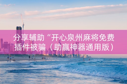 分享辅助“开心泉州麻将免费插件被骗（助赢神器通用版）