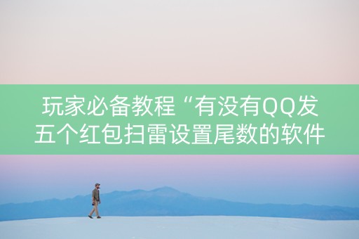 玩家必备教程“有没有QQ发五个红包扫雷设置尾数的软件”（详细透视教程）-哔哩哔哩