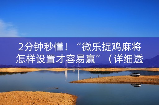 2分钟秒懂！“微乐捉鸡麻将怎样设置才容易赢”（详细透视教程）-哔哩哔哩