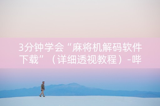 3分钟学会“麻将机解码软件下载”（详细透视教程）-哔哩哔哩