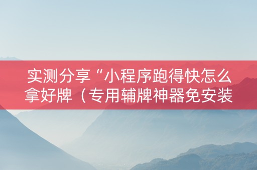 实测分享“小程序跑得快怎么拿好牌（专用辅牌神器免安装）