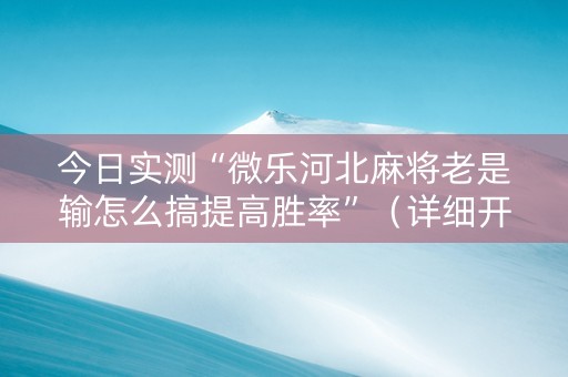 今日实测“微乐河北麻将老是输怎么搞提高胜率”（详细开挂教程）-哔哩哔哩