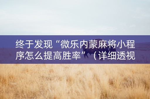 终于发现“微乐内蒙麻将小程序怎么提高胜率”（详细透视教程）-哔哩哔哩