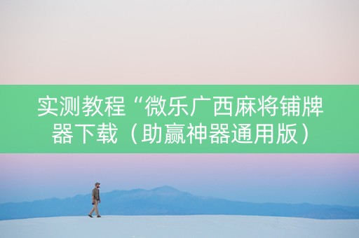 实测教程“微乐广西麻将铺牌器下载（助赢神器通用版）