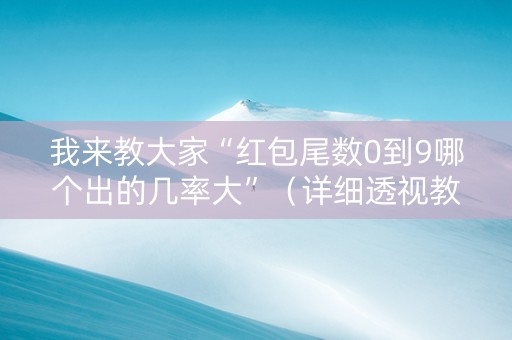 我来教大家“红包尾数0到9哪个出的几率大”（详细透视教程）-哔哩哔哩
