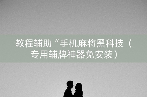 教程辅助“手机麻将黑科技（专用辅牌神器免安装）