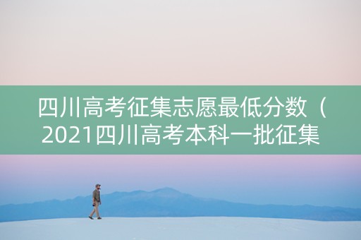 四川高考征集志愿最低分数（2021四川高考本科一批征集志愿）