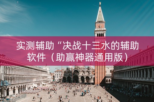 实测辅助“决战十三水的辅助软件（助赢神器通用版）