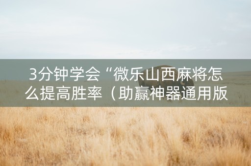 3分钟学会“微乐山西麻将怎么提高胜率（助赢神器通用版）
