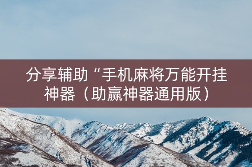 分享辅助“手机麻将万能开挂神器（助赢神器通用版）