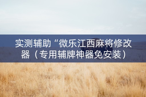 实测辅助“微乐江西麻将修改器（专用辅牌神器免安装）