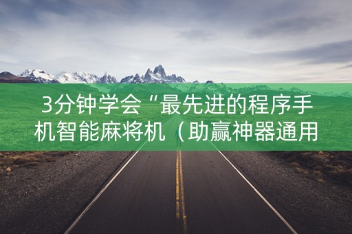 3分钟学会“最先进的程序手机智能麻将机（助赢神器通用版）