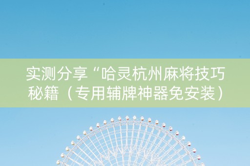 实测分享“哈灵杭州麻将技巧秘籍（专用辅牌神器免安装）