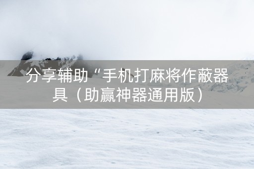 分享辅助“手机打麻将作蔽器具（助赢神器通用版）