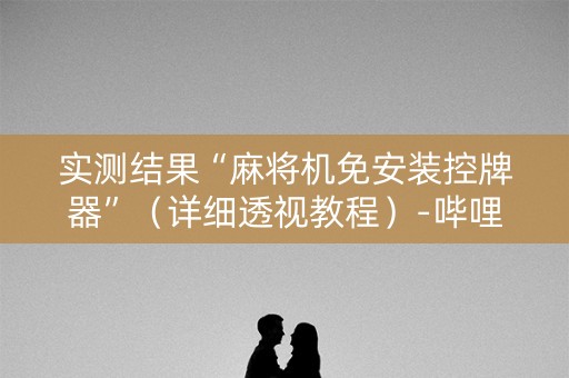 实测结果“麻将机免安装控牌器”（详细透视教程）-哔哩哔哩