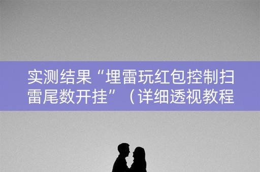 实测结果“埋雷玩红包控制扫雷尾数开挂”（详细透视教程）-哔哩哔哩