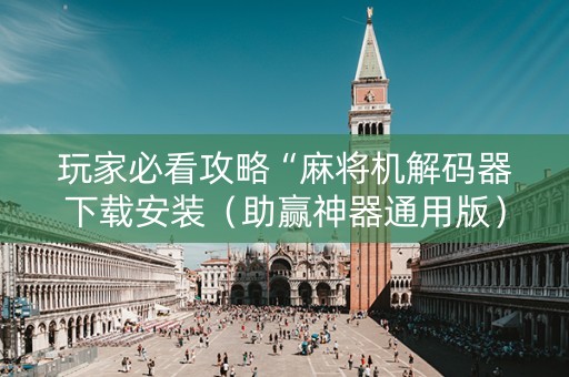 玩家必看攻略“麻将机解码器下载安装（助赢神器通用版）