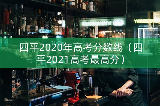 四平2020年高考分数线（四平2021高考最高分）