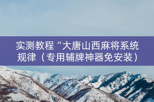 实测教程“大唐山西麻将系统规律（专用辅牌神器免安装）