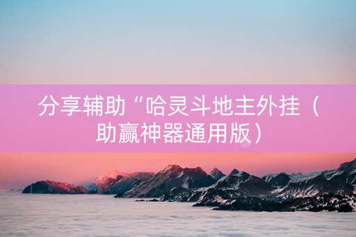 分享辅助“哈灵斗地主外挂（助赢神器通用版）