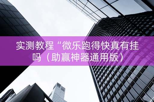实测教程“微乐跑得快真有挂吗（助赢神器通用版）