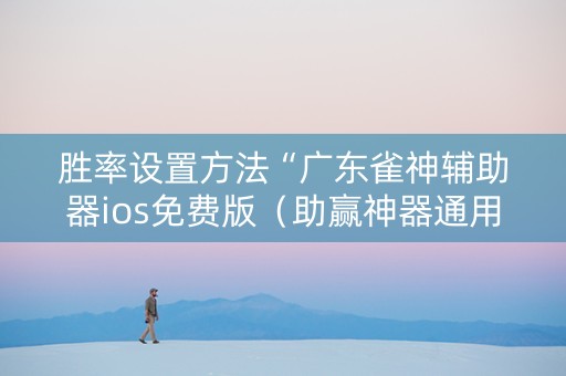 胜率设置方法“广东雀神辅助器ios免费版（助赢神器通用版）