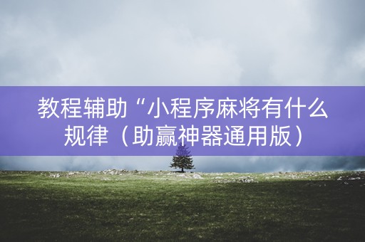教程辅助“小程序麻将有什么规律（助赢神器通用版）