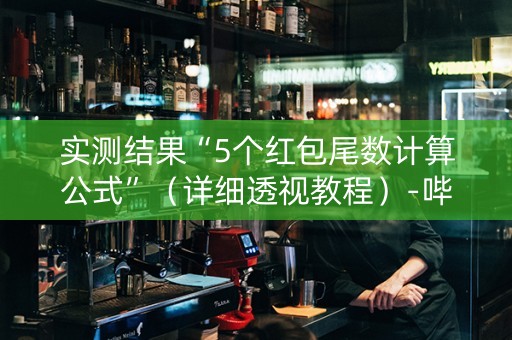 实测结果“5个红包尾数计算公式”（详细透视教程）-哔哩哔哩