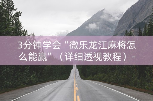 3分钟学会“微乐龙江麻将怎么能赢”（详细透视教程）-哔哩哔哩
